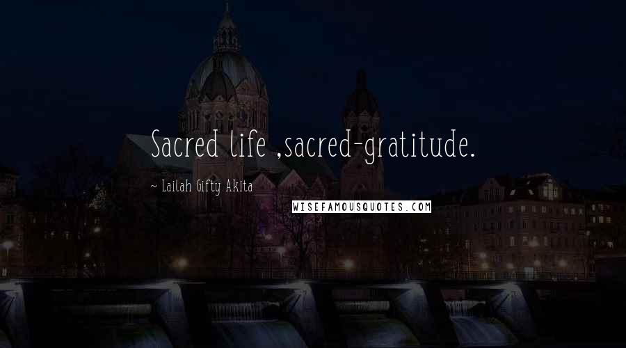 Lailah Gifty Akita Quotes: Sacred life ,sacred-gratitude.