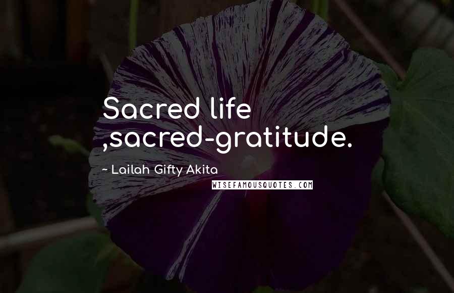 Lailah Gifty Akita Quotes: Sacred life ,sacred-gratitude.