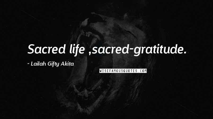 Lailah Gifty Akita Quotes: Sacred life ,sacred-gratitude.