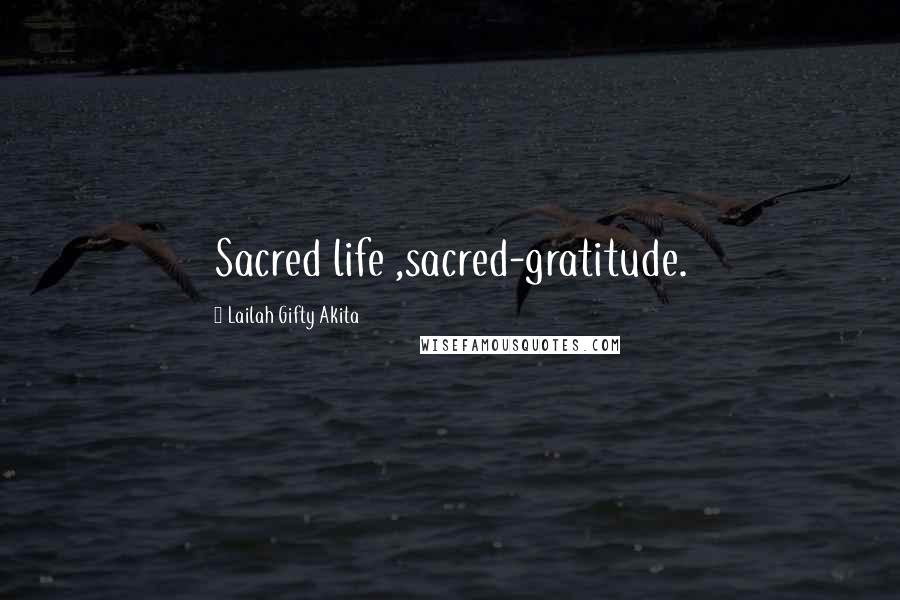 Lailah Gifty Akita Quotes: Sacred life ,sacred-gratitude.