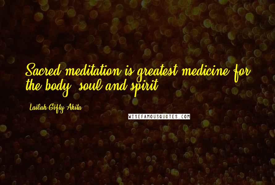 Lailah Gifty Akita Quotes: Sacred meditation is greatest medicine for the body, soul and spirit.