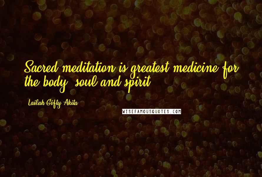 Lailah Gifty Akita Quotes: Sacred meditation is greatest medicine for the body, soul and spirit.