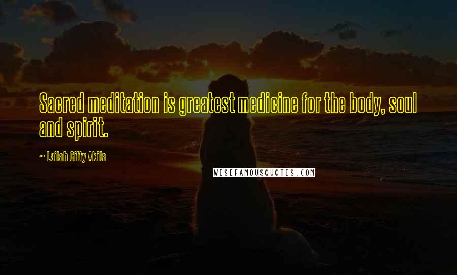 Lailah Gifty Akita Quotes: Sacred meditation is greatest medicine for the body, soul and spirit.