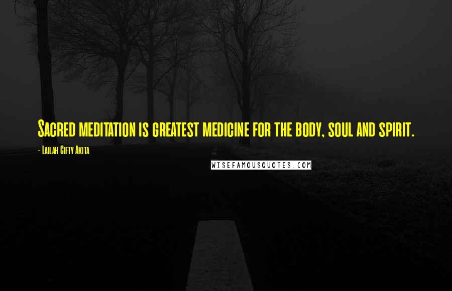 Lailah Gifty Akita Quotes: Sacred meditation is greatest medicine for the body, soul and spirit.