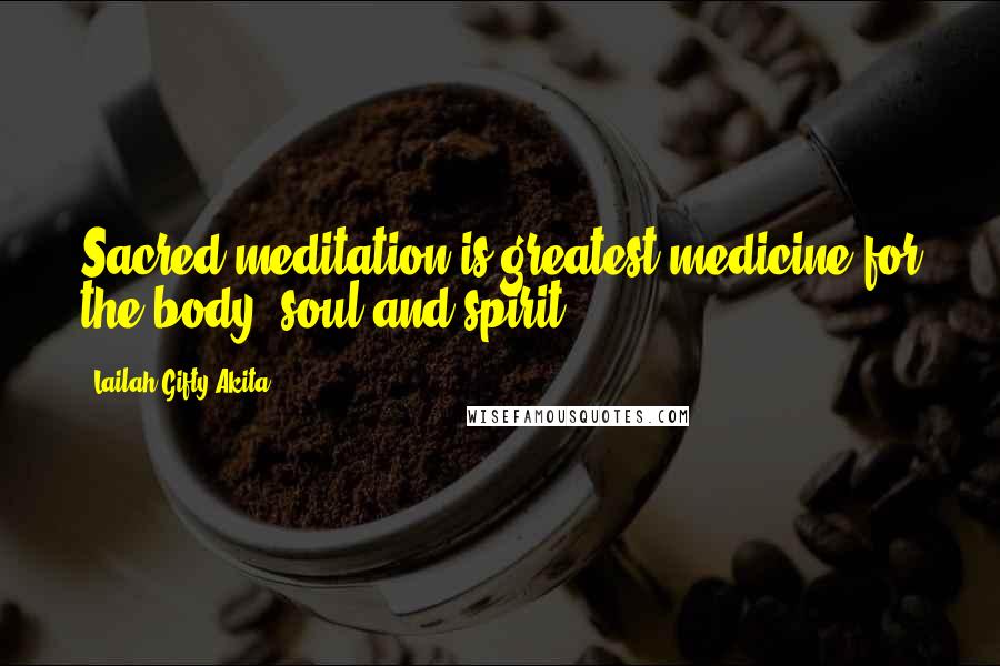 Lailah Gifty Akita Quotes: Sacred meditation is greatest medicine for the body, soul and spirit.