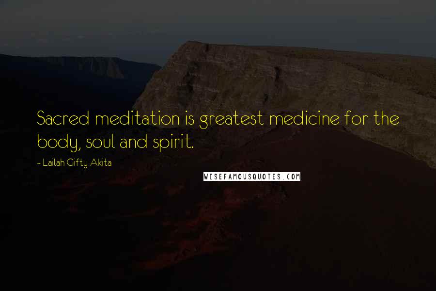 Lailah Gifty Akita Quotes: Sacred meditation is greatest medicine for the body, soul and spirit.