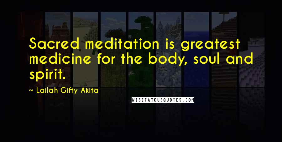 Lailah Gifty Akita Quotes: Sacred meditation is greatest medicine for the body, soul and spirit.