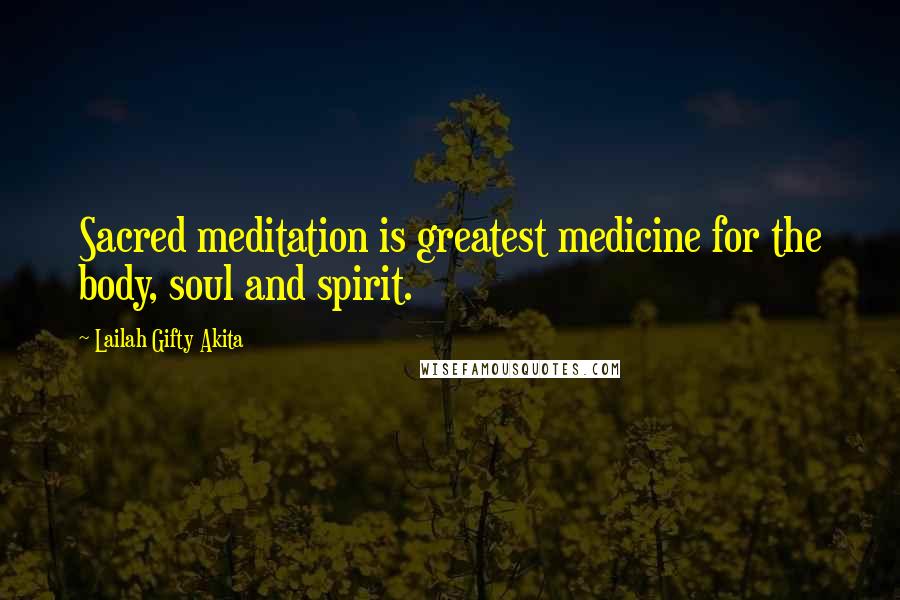 Lailah Gifty Akita Quotes: Sacred meditation is greatest medicine for the body, soul and spirit.