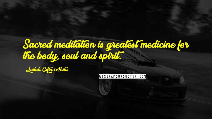 Lailah Gifty Akita Quotes: Sacred meditation is greatest medicine for the body, soul and spirit.