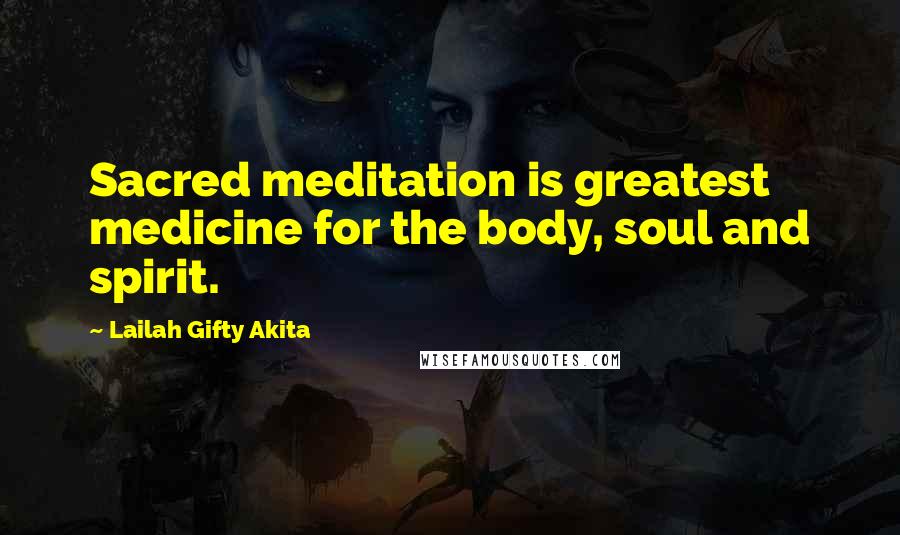 Lailah Gifty Akita Quotes: Sacred meditation is greatest medicine for the body, soul and spirit.