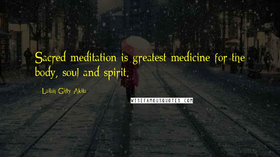 Lailah Gifty Akita Quotes: Sacred meditation is greatest medicine for the body, soul and spirit.