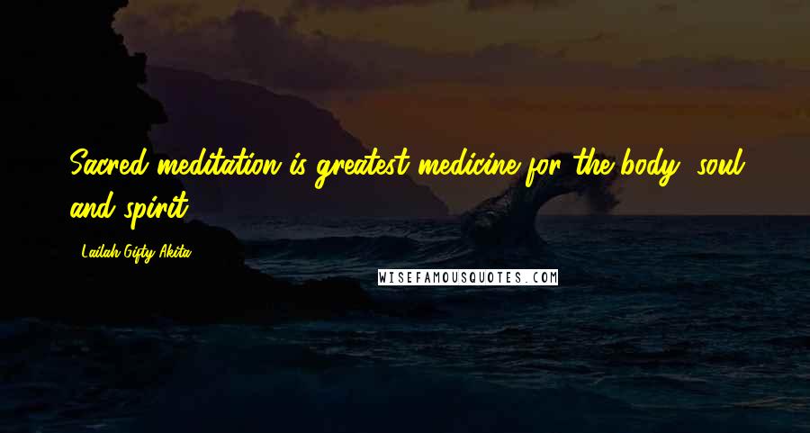 Lailah Gifty Akita Quotes: Sacred meditation is greatest medicine for the body, soul and spirit.