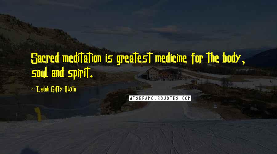 Lailah Gifty Akita Quotes: Sacred meditation is greatest medicine for the body, soul and spirit.