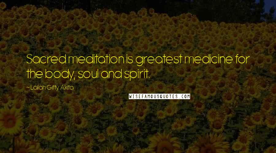 Lailah Gifty Akita Quotes: Sacred meditation is greatest medicine for the body, soul and spirit.