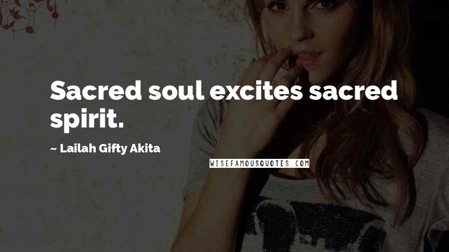 Lailah Gifty Akita Quotes: Sacred soul excites sacred spirit.