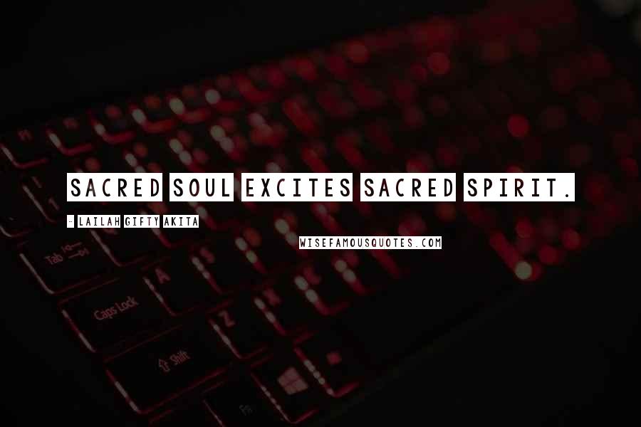 Lailah Gifty Akita Quotes: Sacred soul excites sacred spirit.