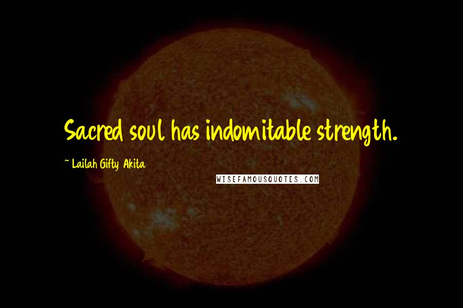 Lailah Gifty Akita Quotes: Sacred soul has indomitable strength.