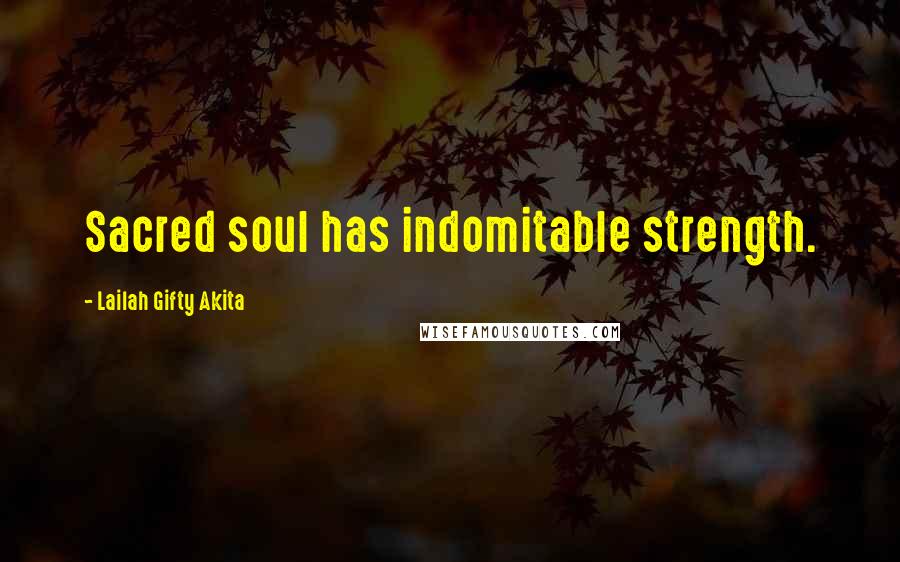 Lailah Gifty Akita Quotes: Sacred soul has indomitable strength.