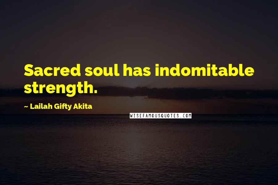 Lailah Gifty Akita Quotes: Sacred soul has indomitable strength.