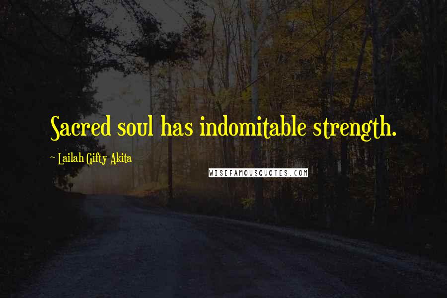 Lailah Gifty Akita Quotes: Sacred soul has indomitable strength.