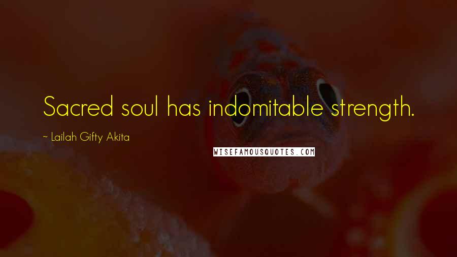 Lailah Gifty Akita Quotes: Sacred soul has indomitable strength.