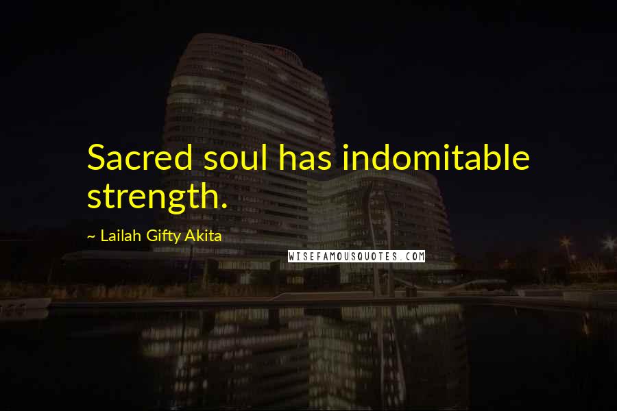 Lailah Gifty Akita Quotes: Sacred soul has indomitable strength.