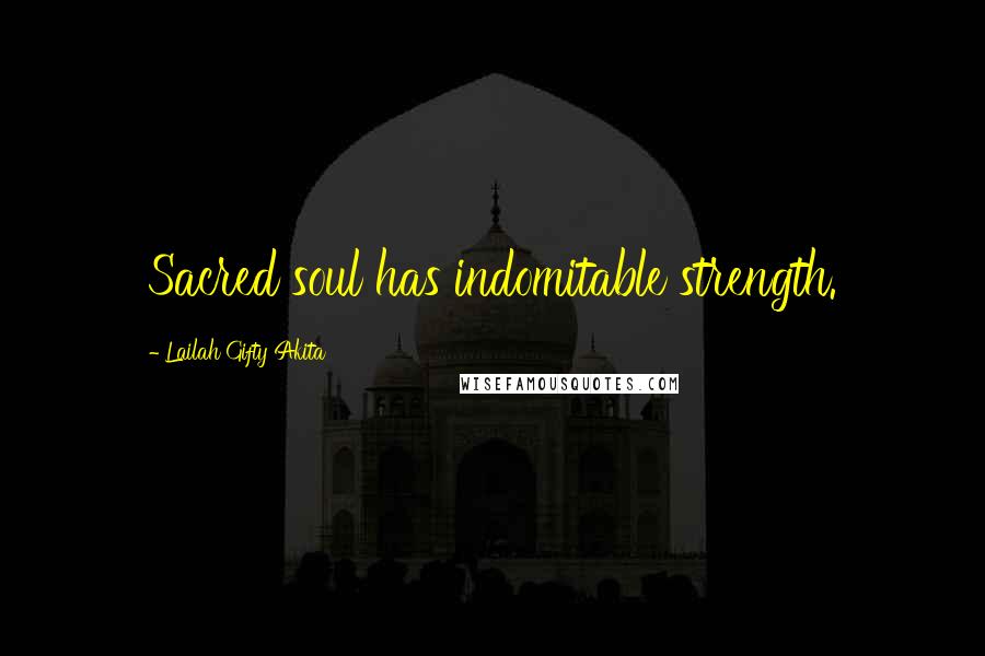 Lailah Gifty Akita Quotes: Sacred soul has indomitable strength.