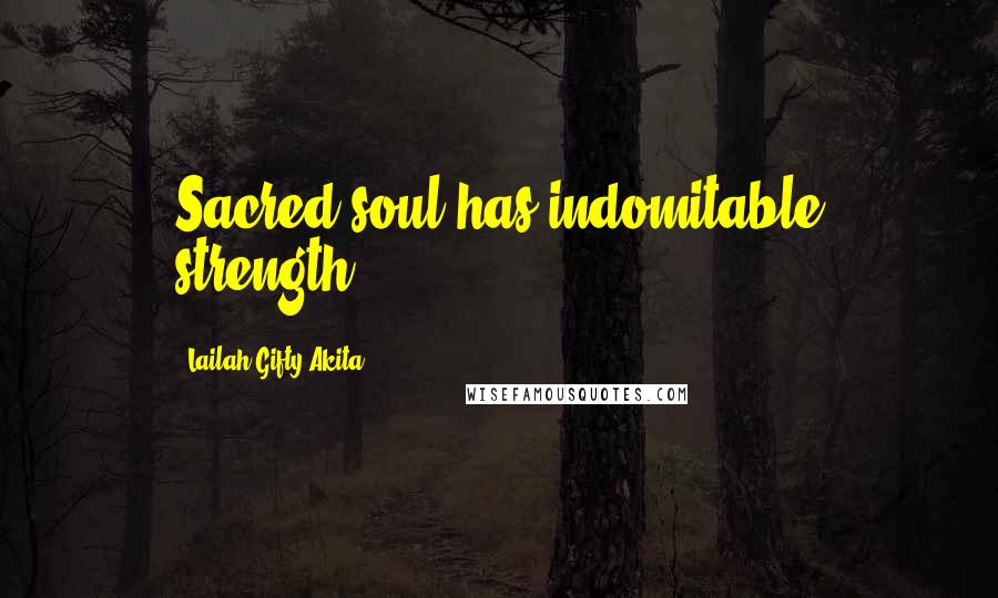 Lailah Gifty Akita Quotes: Sacred soul has indomitable strength.