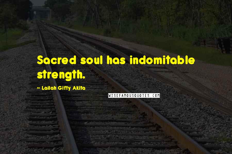Lailah Gifty Akita Quotes: Sacred soul has indomitable strength.