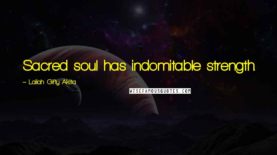 Lailah Gifty Akita Quotes: Sacred soul has indomitable strength.
