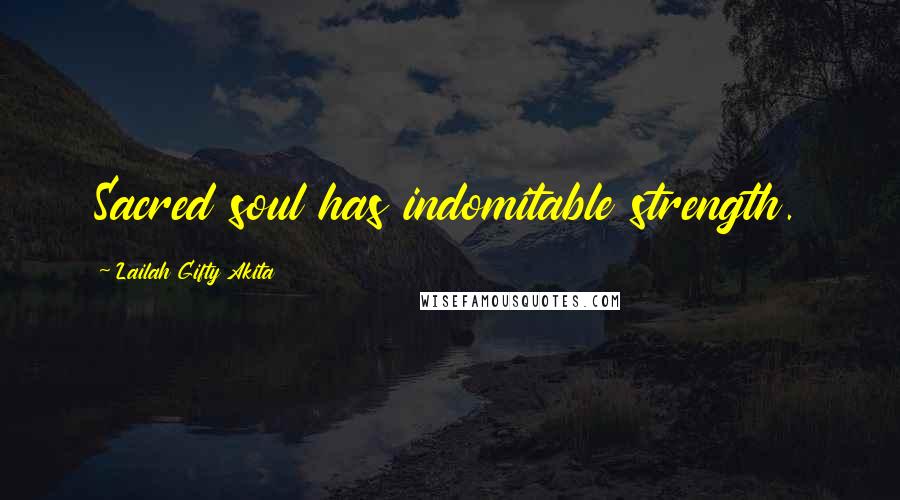 Lailah Gifty Akita Quotes: Sacred soul has indomitable strength.