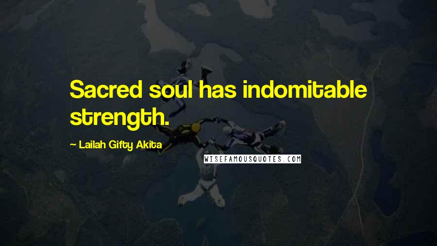 Lailah Gifty Akita Quotes: Sacred soul has indomitable strength.