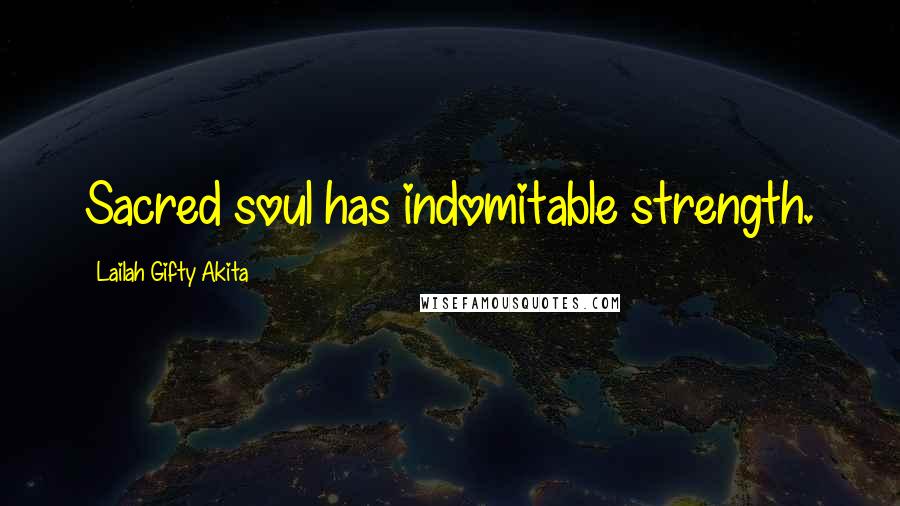Lailah Gifty Akita Quotes: Sacred soul has indomitable strength.