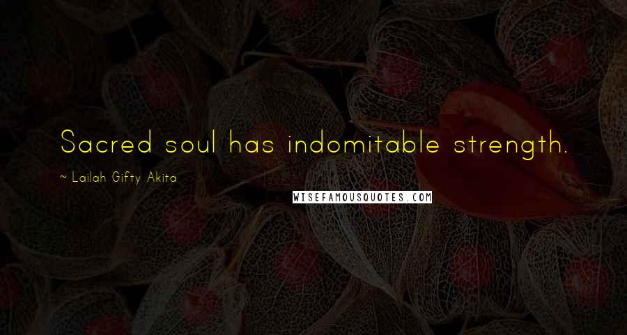 Lailah Gifty Akita Quotes: Sacred soul has indomitable strength.
