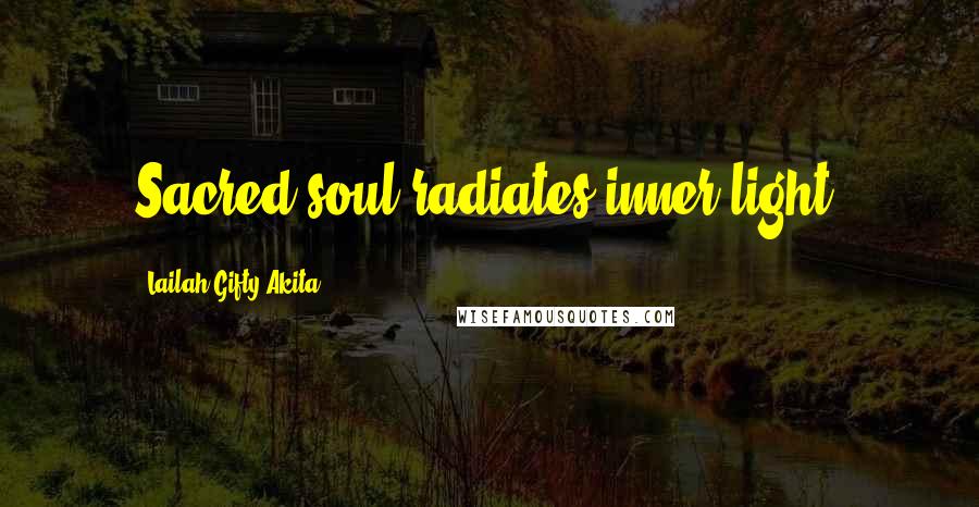 Lailah Gifty Akita Quotes: Sacred soul radiates inner light.