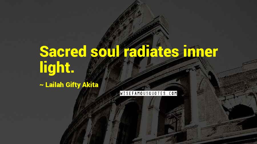 Lailah Gifty Akita Quotes: Sacred soul radiates inner light.