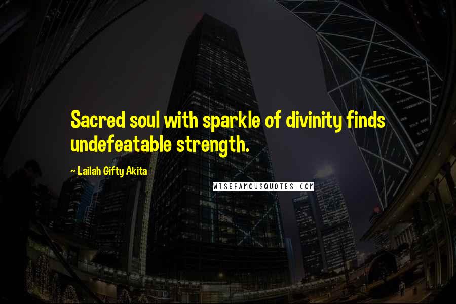 Lailah Gifty Akita Quotes: Sacred soul with sparkle of divinity finds undefeatable strength.