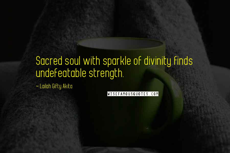 Lailah Gifty Akita Quotes: Sacred soul with sparkle of divinity finds undefeatable strength.