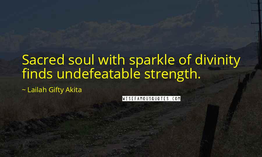 Lailah Gifty Akita Quotes: Sacred soul with sparkle of divinity finds undefeatable strength.