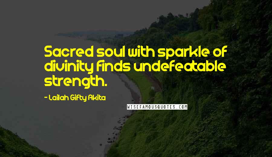 Lailah Gifty Akita Quotes: Sacred soul with sparkle of divinity finds undefeatable strength.