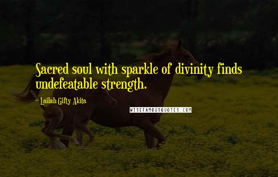 Lailah Gifty Akita Quotes: Sacred soul with sparkle of divinity finds undefeatable strength.