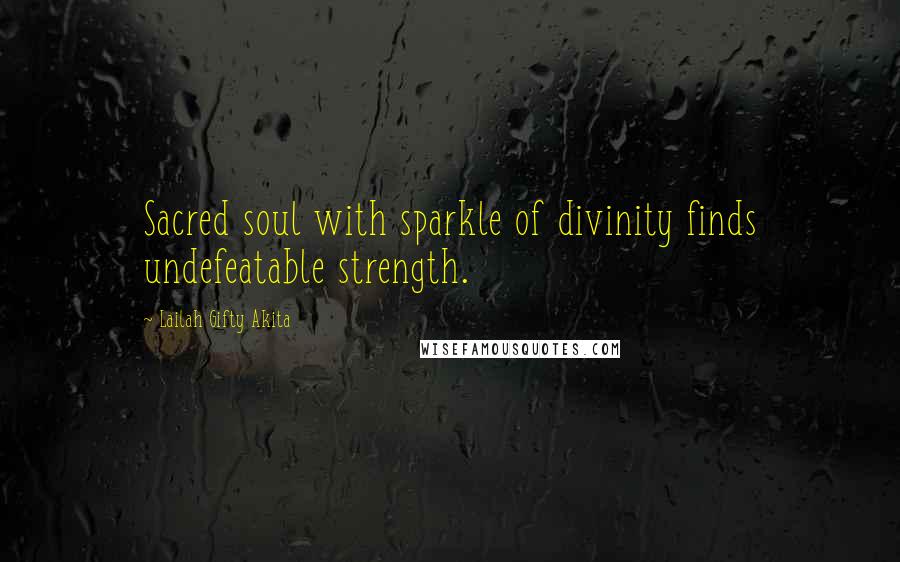 Lailah Gifty Akita Quotes: Sacred soul with sparkle of divinity finds undefeatable strength.