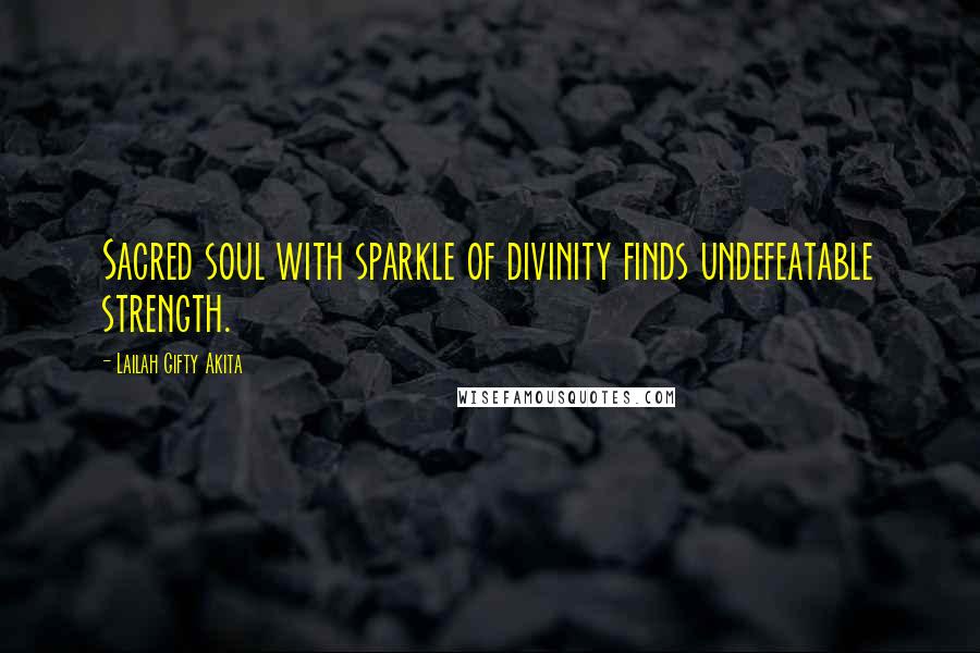 Lailah Gifty Akita Quotes: Sacred soul with sparkle of divinity finds undefeatable strength.