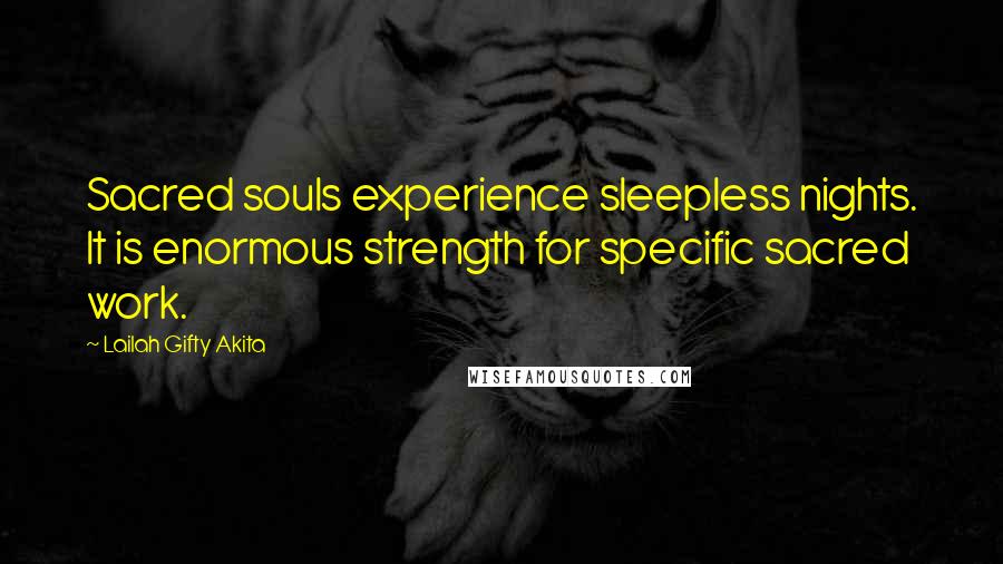 Lailah Gifty Akita Quotes: Sacred souls experience sleepless nights. It is enormous strength for specific sacred work.