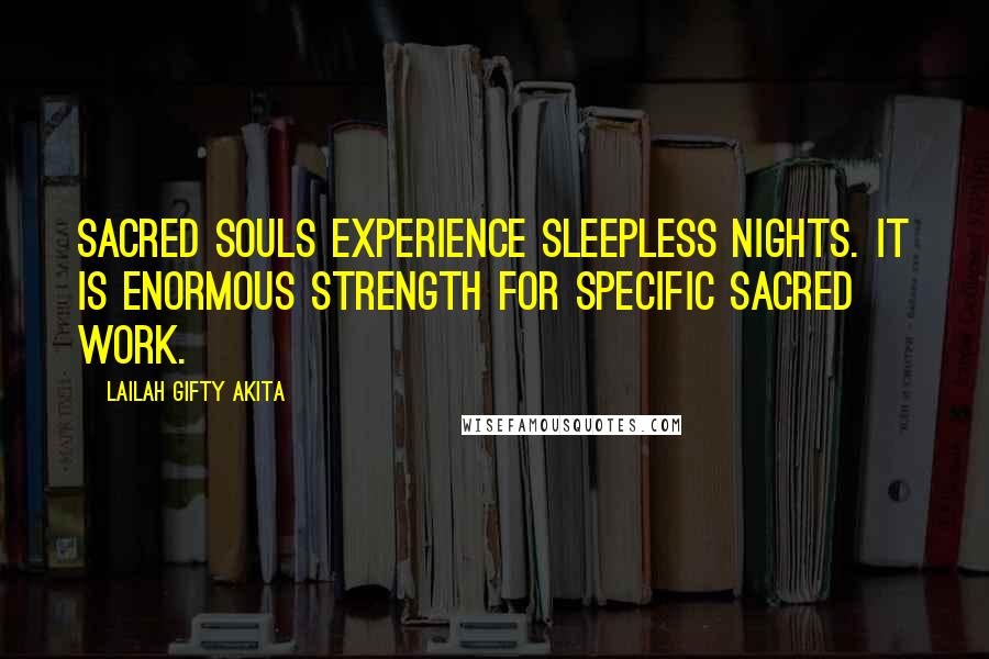 Lailah Gifty Akita Quotes: Sacred souls experience sleepless nights. It is enormous strength for specific sacred work.