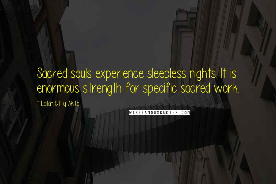 Lailah Gifty Akita Quotes: Sacred souls experience sleepless nights. It is enormous strength for specific sacred work.