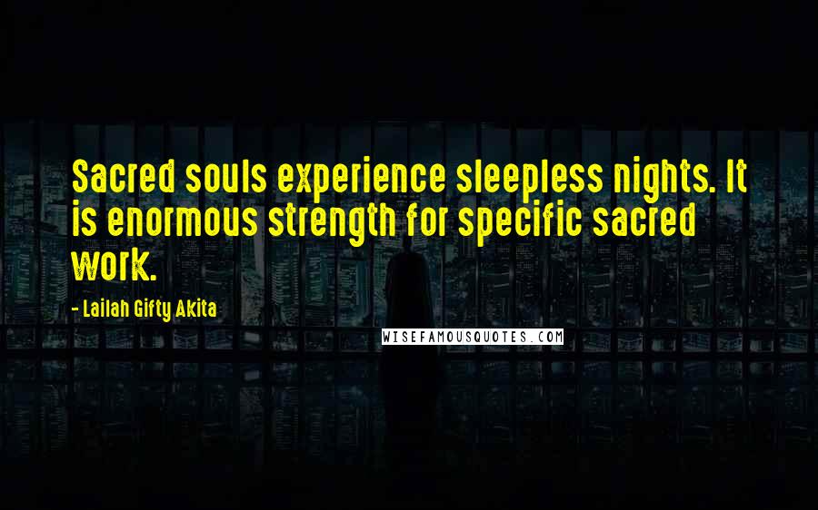 Lailah Gifty Akita Quotes: Sacred souls experience sleepless nights. It is enormous strength for specific sacred work.