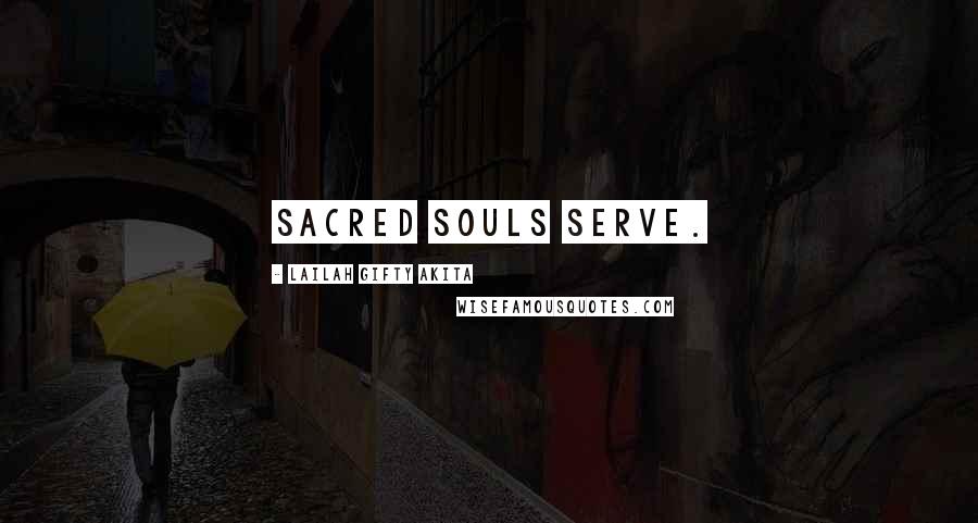 Lailah Gifty Akita Quotes: Sacred souls serve.