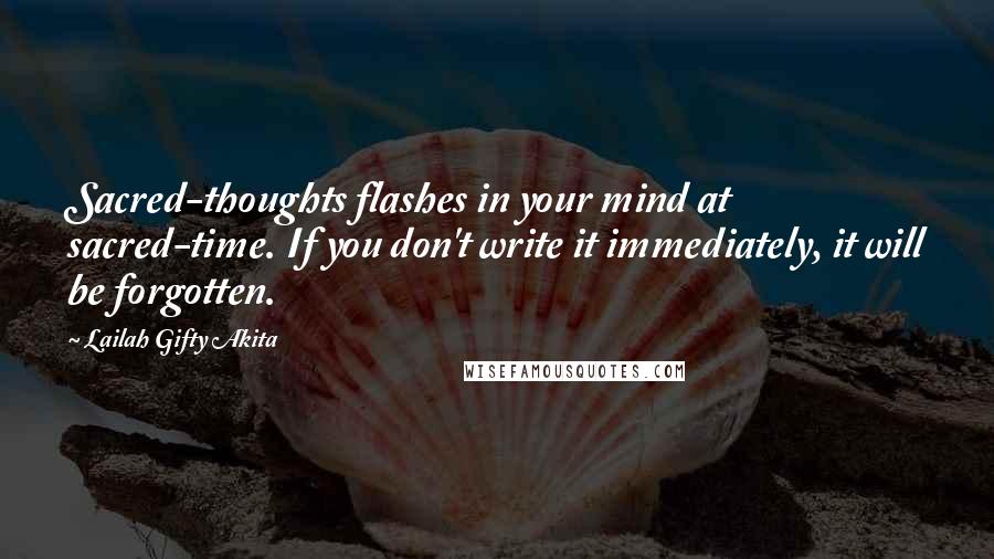 Lailah Gifty Akita Quotes: Sacred-thoughts flashes in your mind at sacred-time. If you don't write it immediately, it will be forgotten.