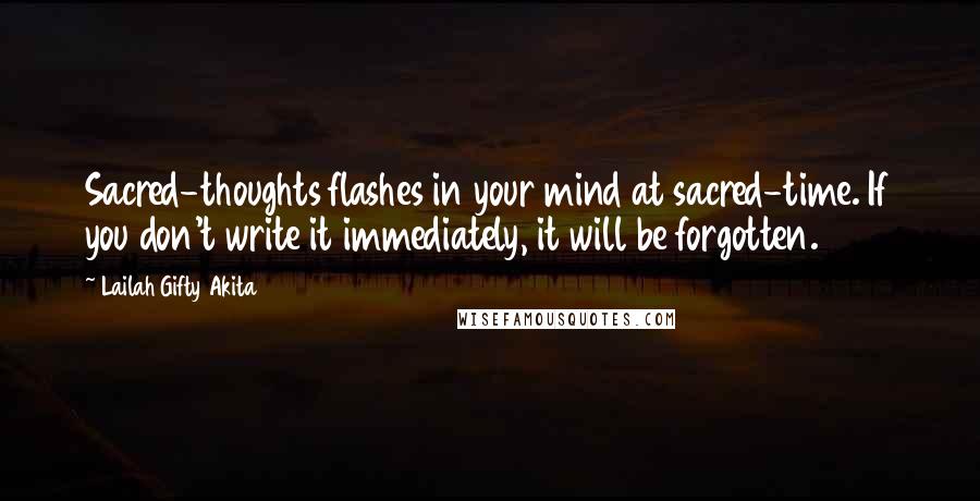 Lailah Gifty Akita Quotes: Sacred-thoughts flashes in your mind at sacred-time. If you don't write it immediately, it will be forgotten.